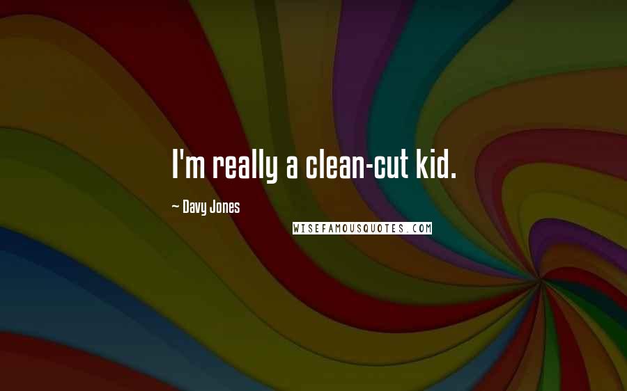 Davy Jones Quotes: I'm really a clean-cut kid.