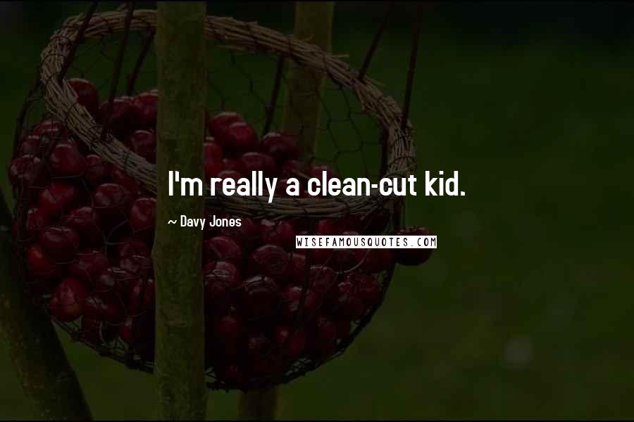 Davy Jones Quotes: I'm really a clean-cut kid.