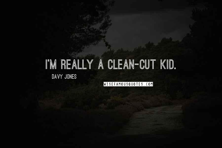 Davy Jones Quotes: I'm really a clean-cut kid.