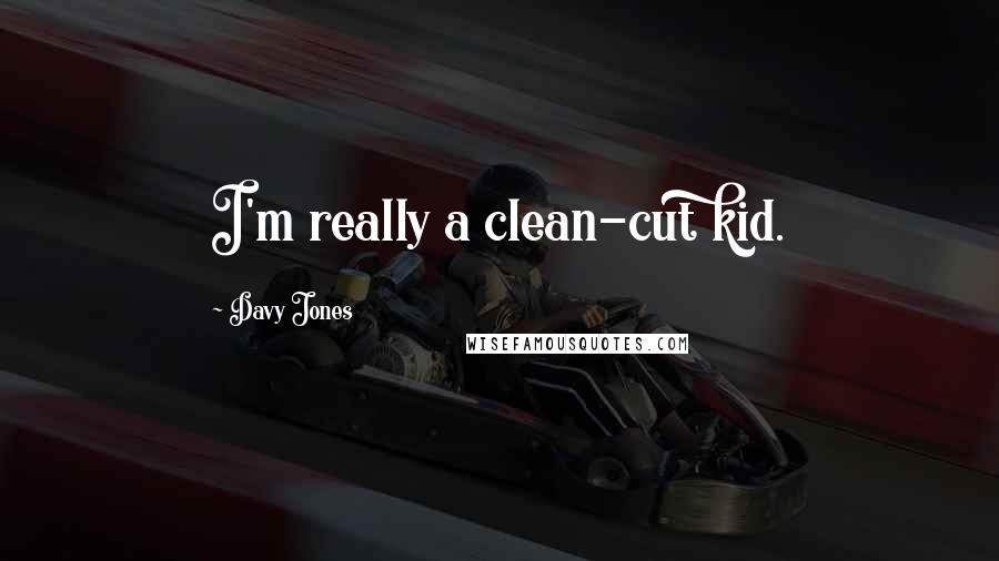 Davy Jones Quotes: I'm really a clean-cut kid.