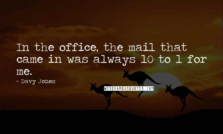 Davy Jones Quotes: In the office, the mail that came in was always 10 to 1 for me.