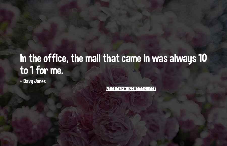 Davy Jones Quotes: In the office, the mail that came in was always 10 to 1 for me.