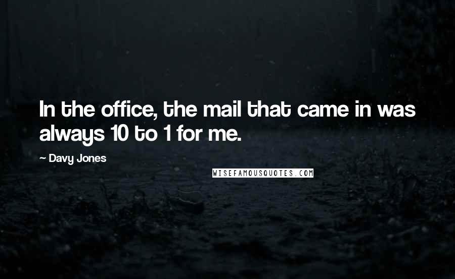 Davy Jones Quotes: In the office, the mail that came in was always 10 to 1 for me.