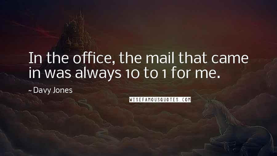 Davy Jones Quotes: In the office, the mail that came in was always 10 to 1 for me.