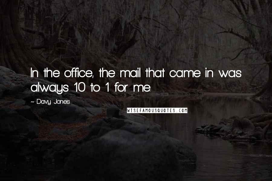 Davy Jones Quotes: In the office, the mail that came in was always 10 to 1 for me.