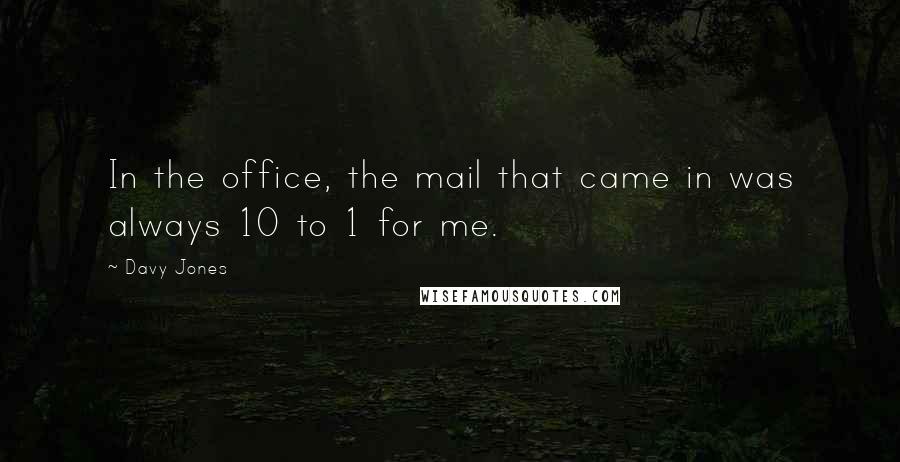 Davy Jones Quotes: In the office, the mail that came in was always 10 to 1 for me.