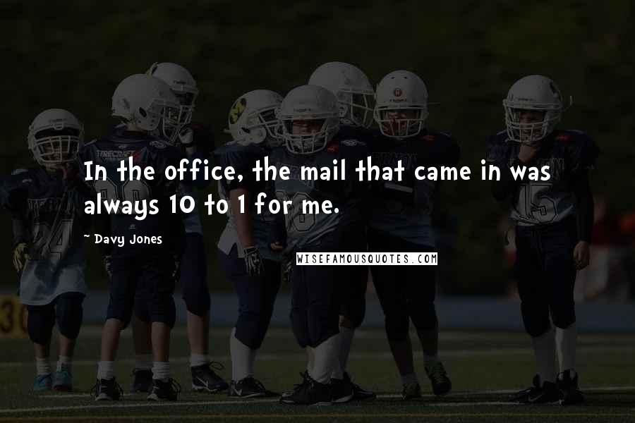 Davy Jones Quotes: In the office, the mail that came in was always 10 to 1 for me.