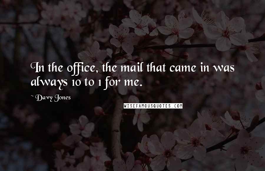 Davy Jones Quotes: In the office, the mail that came in was always 10 to 1 for me.