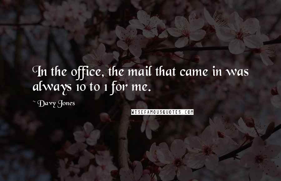 Davy Jones Quotes: In the office, the mail that came in was always 10 to 1 for me.