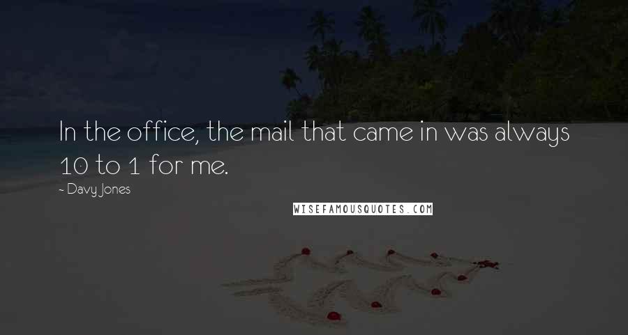 Davy Jones Quotes: In the office, the mail that came in was always 10 to 1 for me.