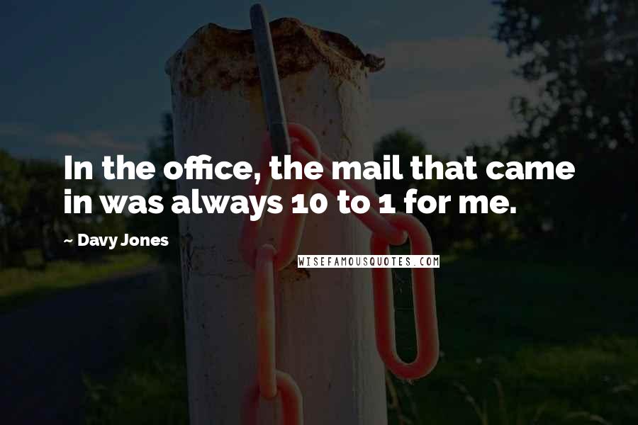 Davy Jones Quotes: In the office, the mail that came in was always 10 to 1 for me.