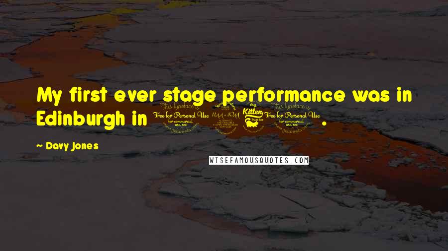 Davy Jones Quotes: My first ever stage performance was in Edinburgh in 1960.