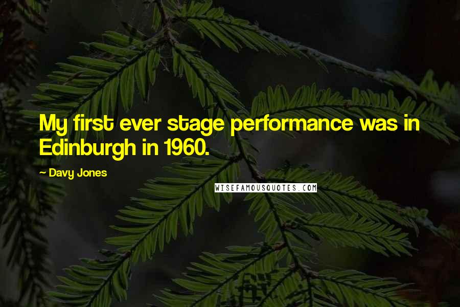 Davy Jones Quotes: My first ever stage performance was in Edinburgh in 1960.