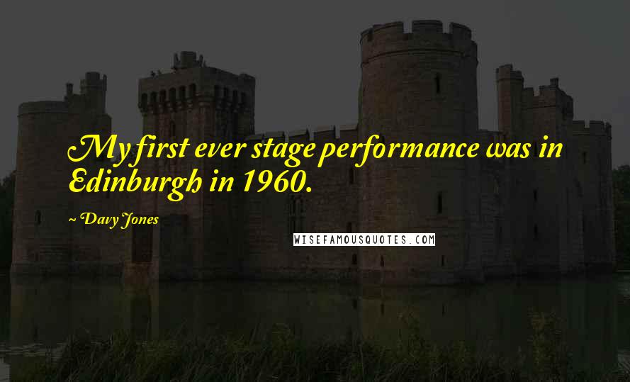 Davy Jones Quotes: My first ever stage performance was in Edinburgh in 1960.