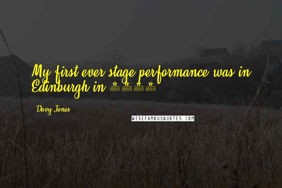 Davy Jones Quotes: My first ever stage performance was in Edinburgh in 1960.