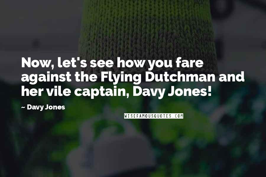 Davy Jones Quotes: Now, let's see how you fare against the Flying Dutchman and her vile captain, Davy Jones!