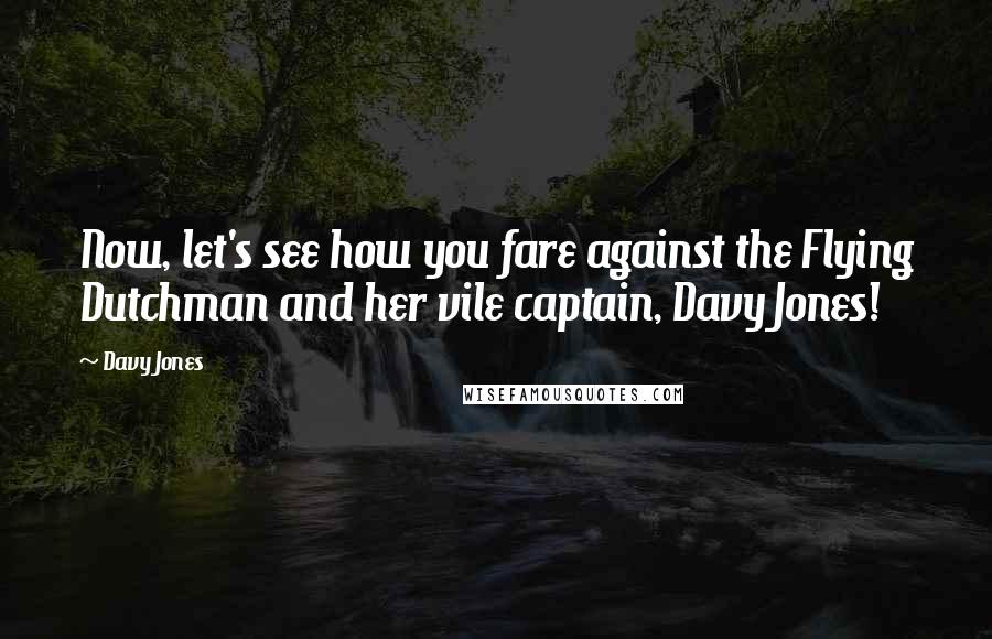 Davy Jones Quotes: Now, let's see how you fare against the Flying Dutchman and her vile captain, Davy Jones!