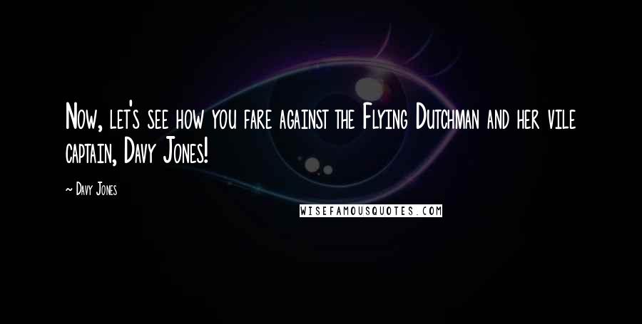 Davy Jones Quotes: Now, let's see how you fare against the Flying Dutchman and her vile captain, Davy Jones!