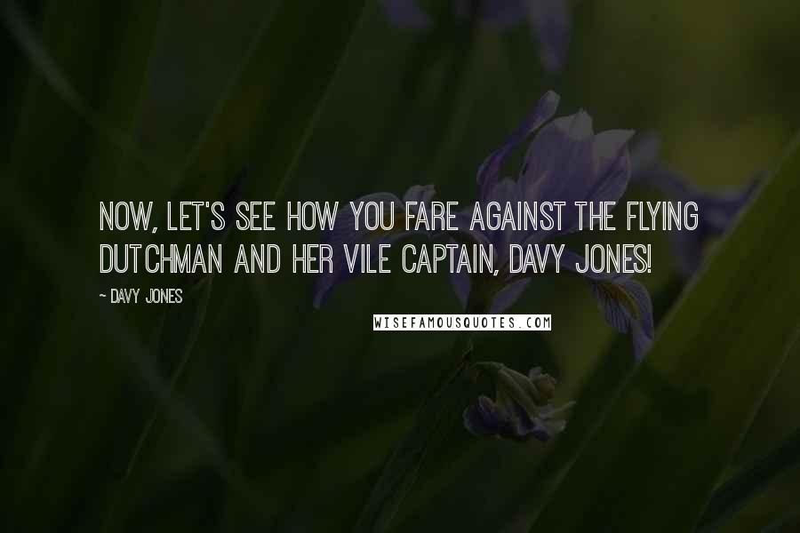 Davy Jones Quotes: Now, let's see how you fare against the Flying Dutchman and her vile captain, Davy Jones!