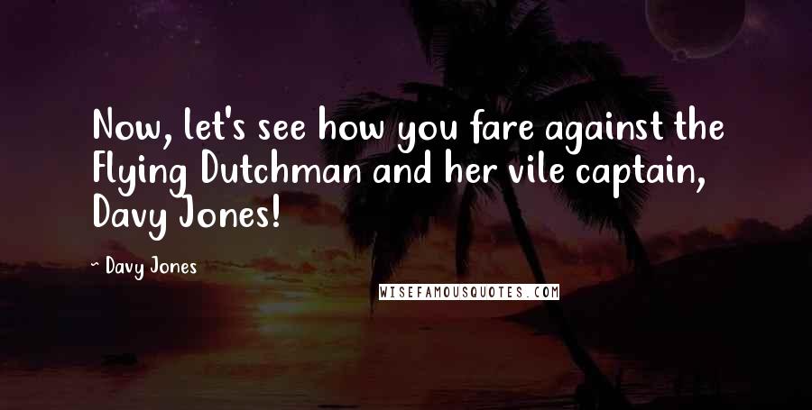 Davy Jones Quotes: Now, let's see how you fare against the Flying Dutchman and her vile captain, Davy Jones!