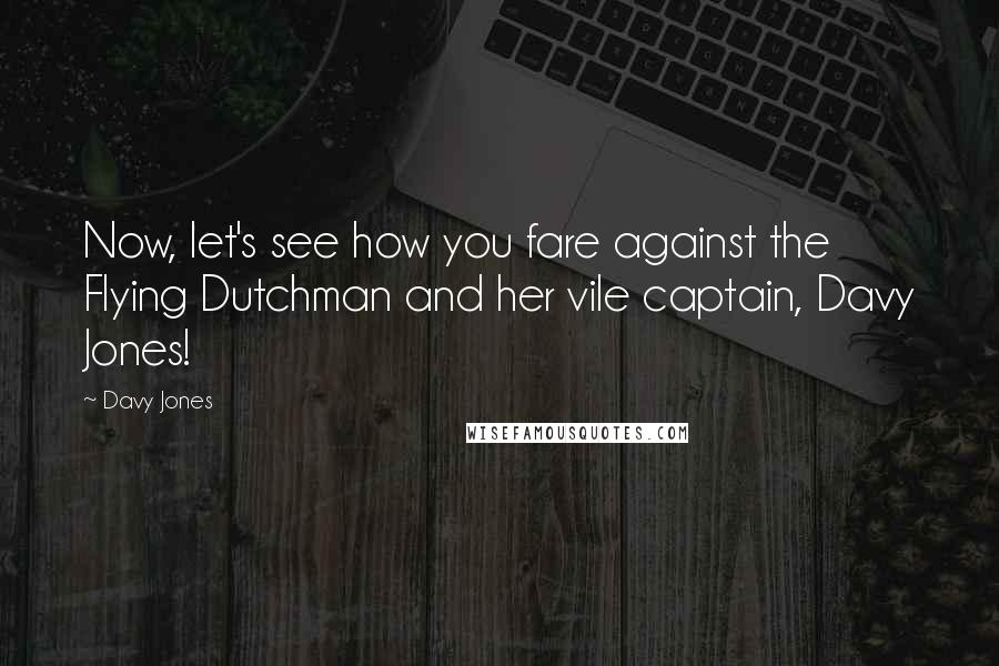 Davy Jones Quotes: Now, let's see how you fare against the Flying Dutchman and her vile captain, Davy Jones!