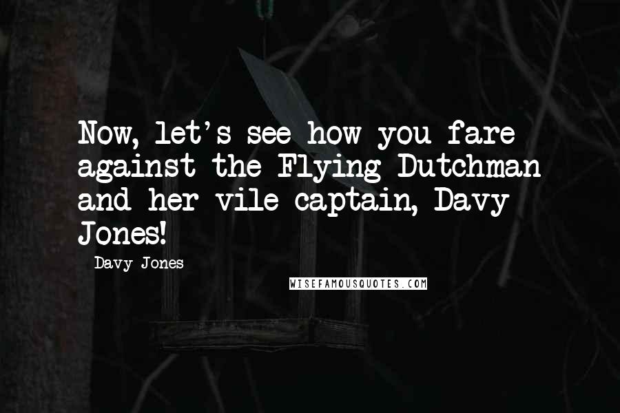 Davy Jones Quotes: Now, let's see how you fare against the Flying Dutchman and her vile captain, Davy Jones!