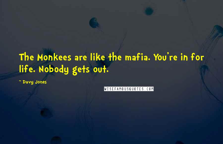 Davy Jones Quotes: The Monkees are like the mafia. You're in for life. Nobody gets out.