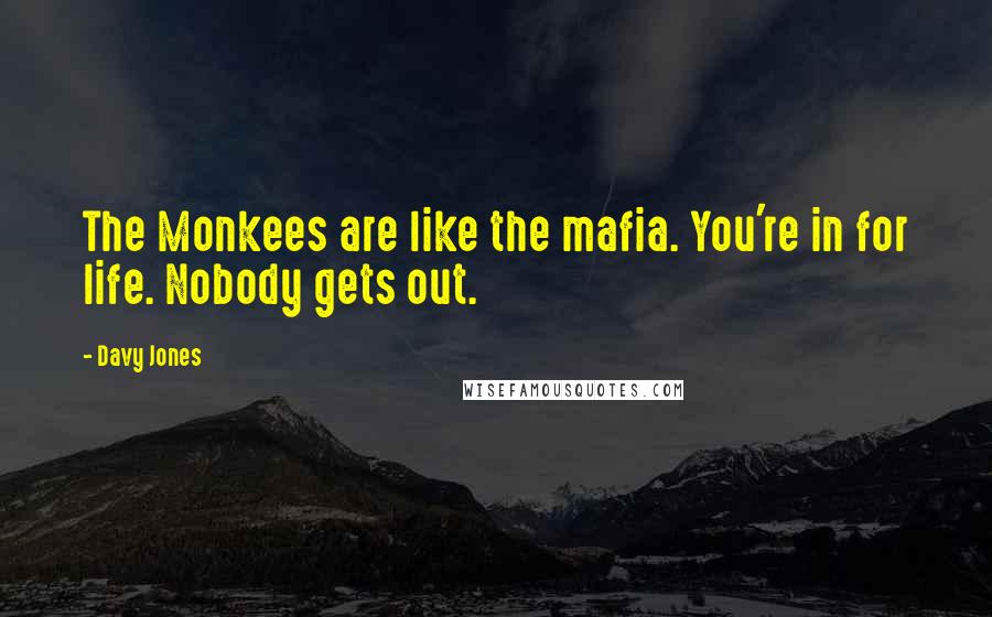 Davy Jones Quotes: The Monkees are like the mafia. You're in for life. Nobody gets out.