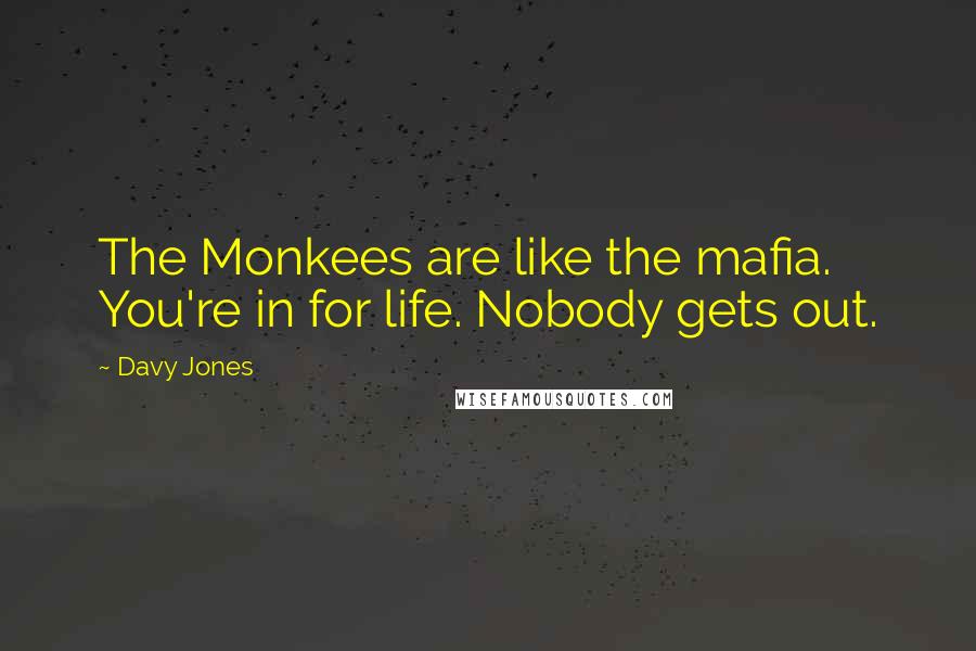 Davy Jones Quotes: The Monkees are like the mafia. You're in for life. Nobody gets out.