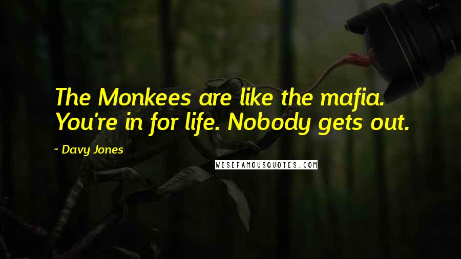 Davy Jones Quotes: The Monkees are like the mafia. You're in for life. Nobody gets out.