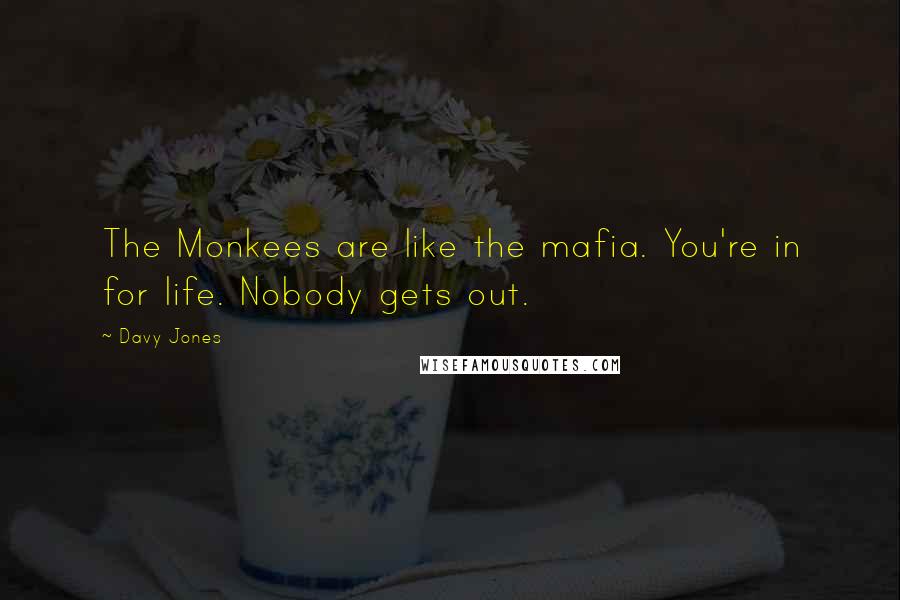 Davy Jones Quotes: The Monkees are like the mafia. You're in for life. Nobody gets out.