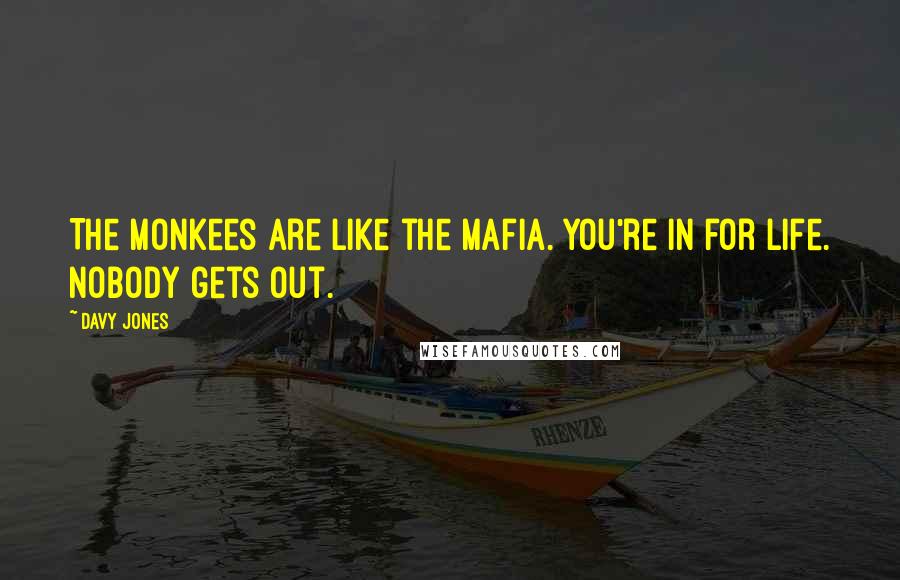 Davy Jones Quotes: The Monkees are like the mafia. You're in for life. Nobody gets out.