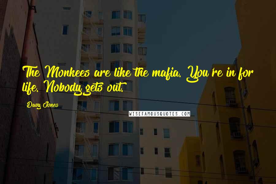 Davy Jones Quotes: The Monkees are like the mafia. You're in for life. Nobody gets out.