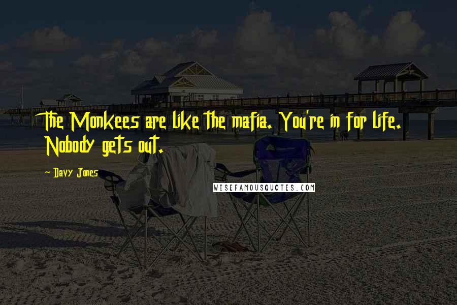 Davy Jones Quotes: The Monkees are like the mafia. You're in for life. Nobody gets out.