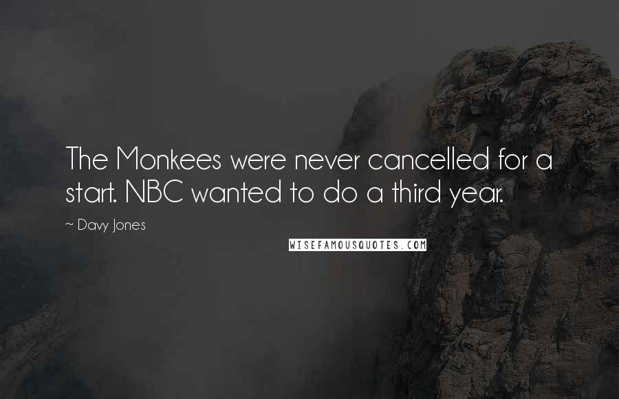 Davy Jones Quotes: The Monkees were never cancelled for a start. NBC wanted to do a third year.