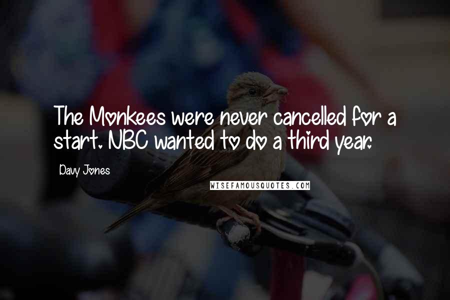 Davy Jones Quotes: The Monkees were never cancelled for a start. NBC wanted to do a third year.