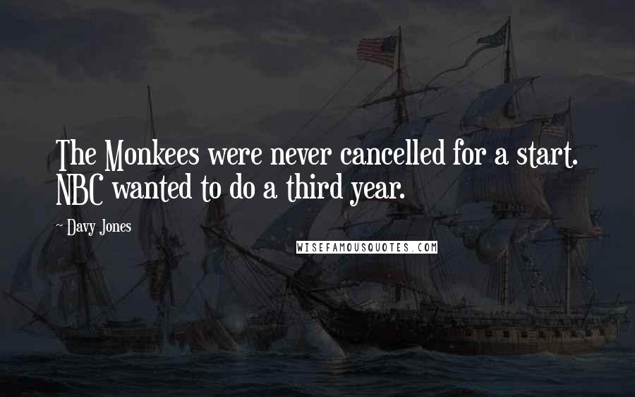 Davy Jones Quotes: The Monkees were never cancelled for a start. NBC wanted to do a third year.