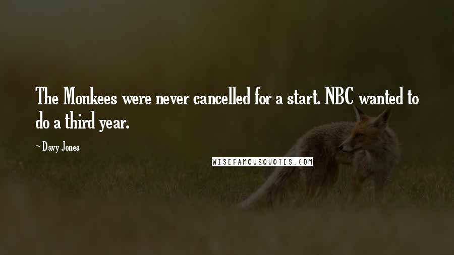 Davy Jones Quotes: The Monkees were never cancelled for a start. NBC wanted to do a third year.