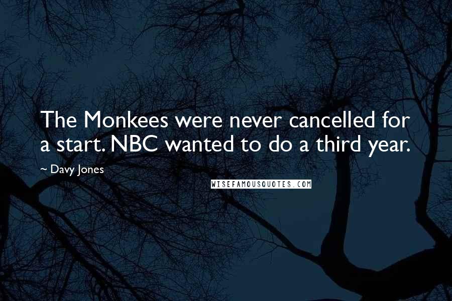 Davy Jones Quotes: The Monkees were never cancelled for a start. NBC wanted to do a third year.