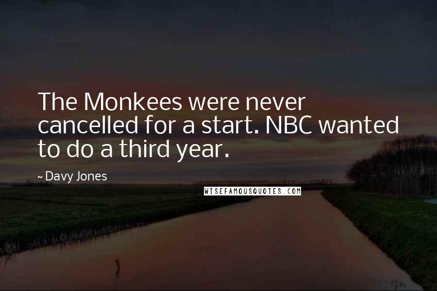 Davy Jones Quotes: The Monkees were never cancelled for a start. NBC wanted to do a third year.