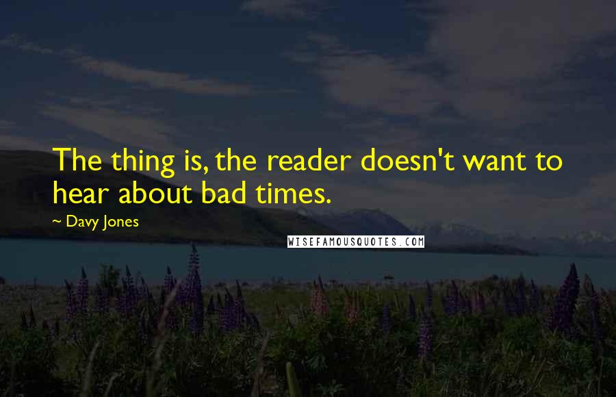 Davy Jones Quotes: The thing is, the reader doesn't want to hear about bad times.