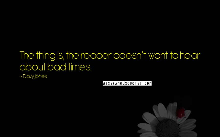 Davy Jones Quotes: The thing is, the reader doesn't want to hear about bad times.