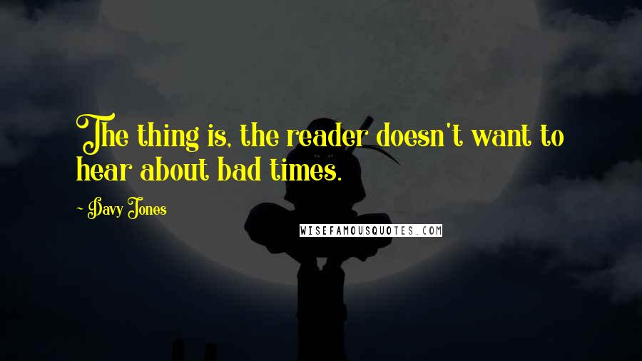 Davy Jones Quotes: The thing is, the reader doesn't want to hear about bad times.