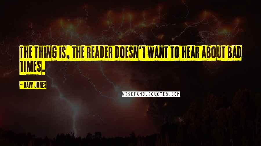 Davy Jones Quotes: The thing is, the reader doesn't want to hear about bad times.