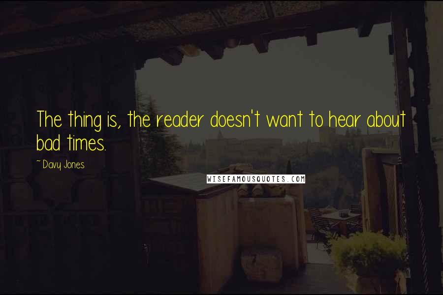 Davy Jones Quotes: The thing is, the reader doesn't want to hear about bad times.