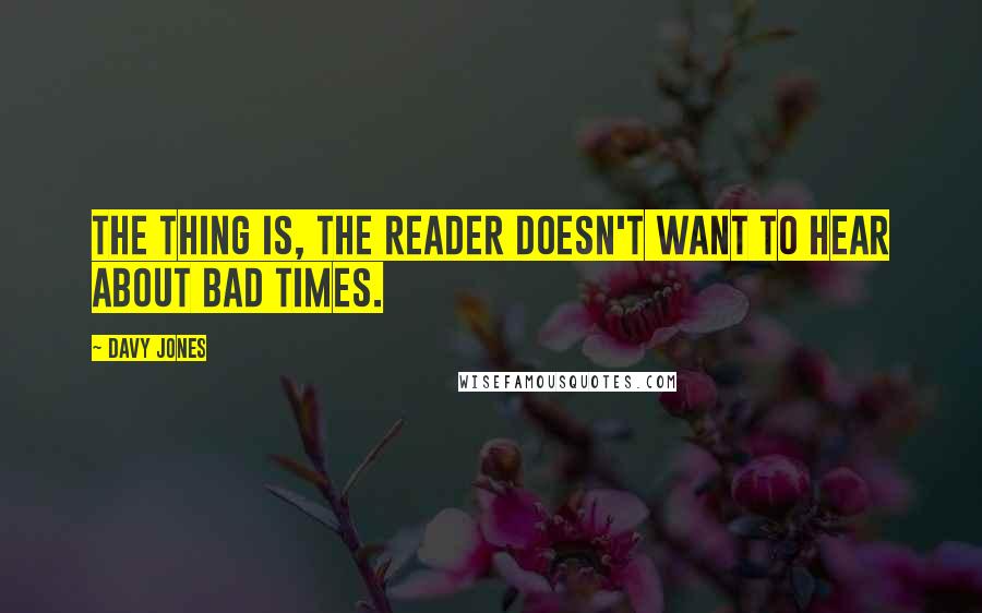 Davy Jones Quotes: The thing is, the reader doesn't want to hear about bad times.
