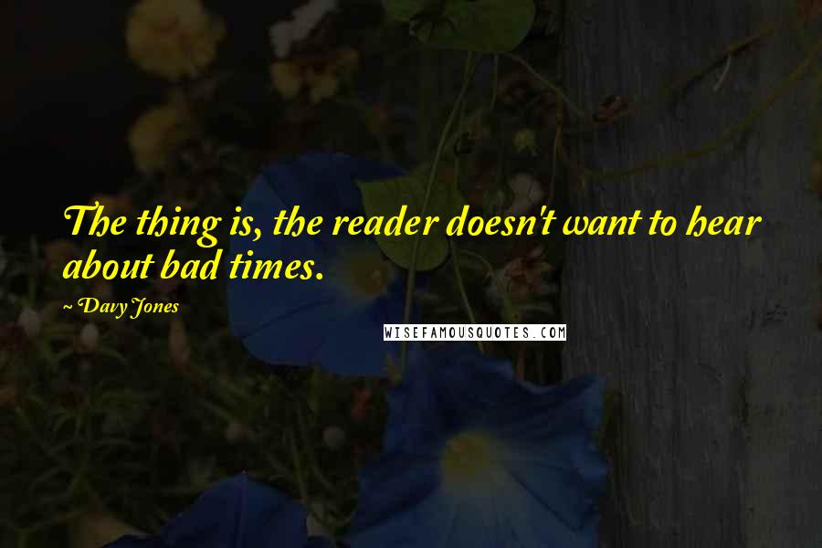Davy Jones Quotes: The thing is, the reader doesn't want to hear about bad times.
