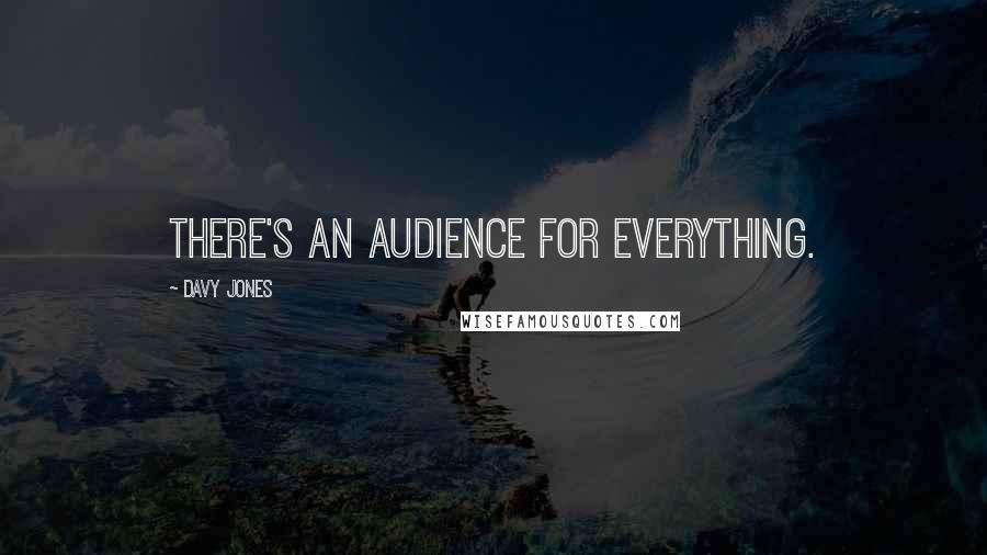 Davy Jones Quotes: There's an audience for everything.