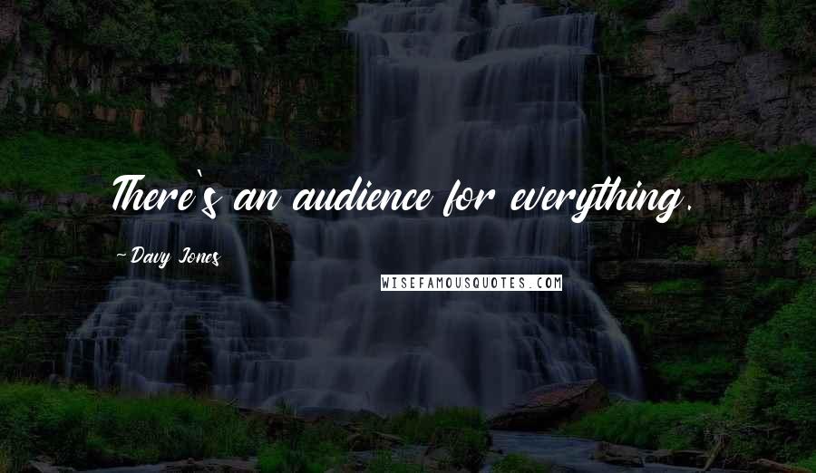 Davy Jones Quotes: There's an audience for everything.