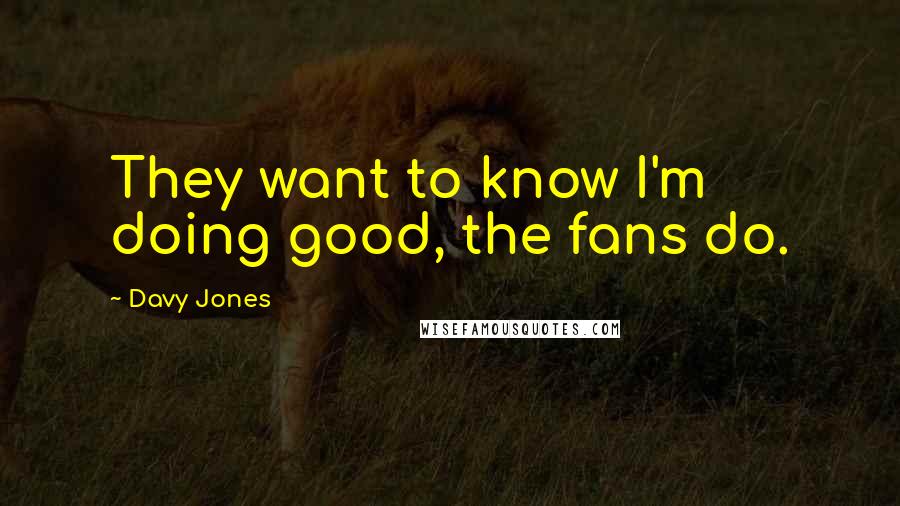 Davy Jones Quotes: They want to know I'm doing good, the fans do.